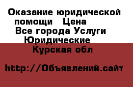 Оказание юридической помощи › Цена ­ 500 - Все города Услуги » Юридические   . Курская обл.